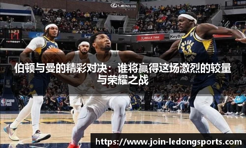 伯顿与曼的精彩对决：谁将赢得这场激烈的较量与荣耀之战