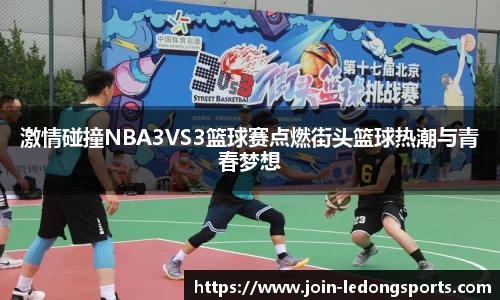 激情碰撞NBA3VS3篮球赛点燃街头篮球热潮与青春梦想
